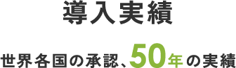 導入実績 世界各国の承認、50年の実績